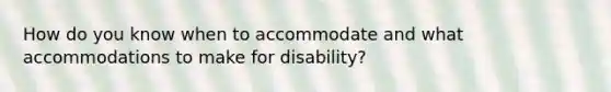 How do you know when to accommodate and what accommodations to make for disability?