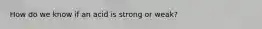 How do we know if an acid is strong or weak?