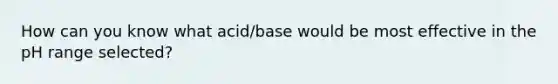 How can you know what acid/base would be most effective in the pH range selected?