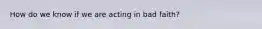 How do we know if we are acting in bad faith?