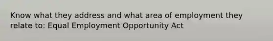 Know what they address and what area of employment they relate to: Equal Employment Opportunity Act