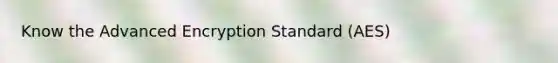 Know the Advanced Encryption Standard (AES)