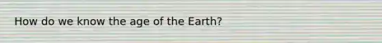 How do we know the age of the Earth?