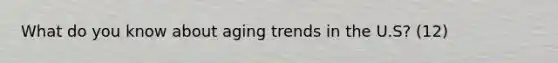 What do you know about aging trends in the U.S? (12)