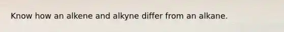 Know how an alkene and alkyne differ from an alkane.