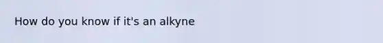 How do you know if it's an alkyne