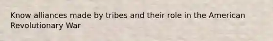 Know alliances made by tribes and their role in the American Revolutionary War