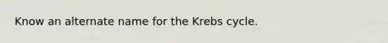 Know an alternate name for the Krebs cycle.