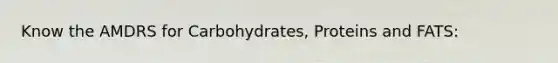 Know the AMDRS for Carbohydrates, Proteins and FATS: