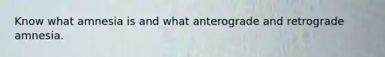 Know what amnesia is and what anterograde and retrograde amnesia.