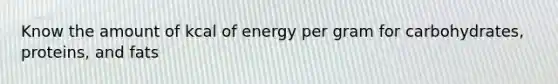 Know the amount of kcal of energy per gram for carbohydrates, proteins, and fats