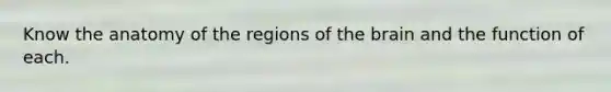 Know the anatomy of the regions of the brain and the function of each.