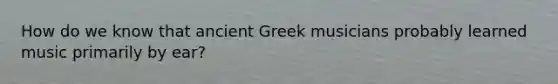 How do we know that ancient Greek musicians probably learned music primarily by ear?