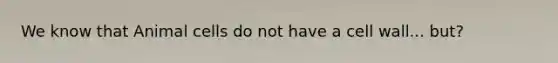 We know that Animal cells do not have a cell wall... but?