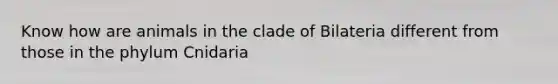 Know how are animals in the clade of Bilateria different from those in the phylum Cnidaria