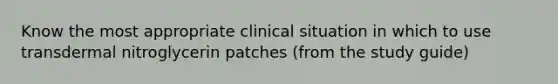 Know the most appropriate clinical situation in which to use transdermal nitroglycerin patches (from the study guide)