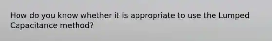 How do you know whether it is appropriate to use the Lumped Capacitance method?