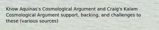 Know Aquinas's Cosmological Argument and Craig's Kalam Cosmological Argument support, backing, and challenges to these (various sources)