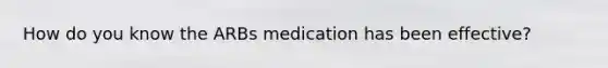 How do you know the ARBs medication has been effective?