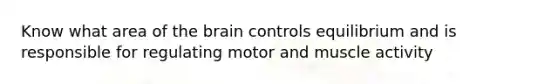 Know what area of the brain controls equilibrium and is responsible for regulating motor and muscle activity