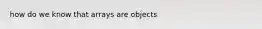 how do we know that arrays are objects