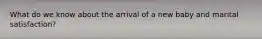 What do we know about the arrival of a new baby and marital satisfaction?