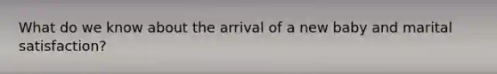 What do we know about the arrival of a new baby and marital satisfaction?