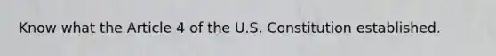 Know what the Article 4 of the U.S. Constitution established.