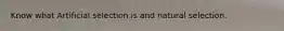Know what Artificial selection is and natural selection.