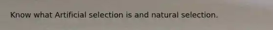 Know what Artificial selection is and natural selection.