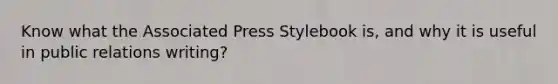 Know what the Associated Press Stylebook is, and why it is useful in public relations writing?