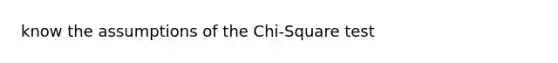 know the assumptions of the Chi-Square test