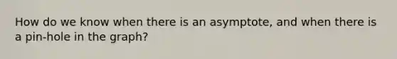 How do we know when there is an asymptote, and when there is a pin-hole in the graph?