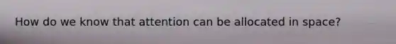 How do we know that attention can be allocated in space?