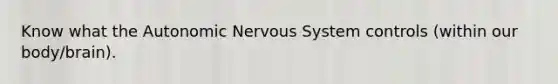 Know what the Autonomic Nervous System controls (within our body/brain).