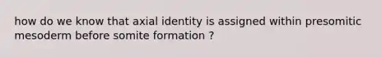 how do we know that axial identity is assigned within presomitic mesoderm before somite formation ?