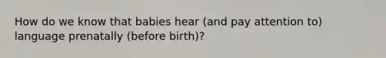 How do we know that babies hear (and pay attention to) language prenatally (before birth)?