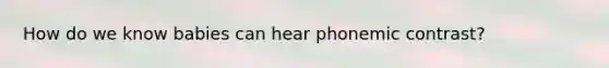 How do we know babies can hear phonemic contrast?