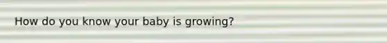 How do you know your baby is growing?