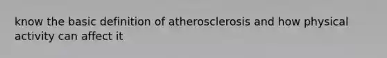 know the basic definition of atherosclerosis and how physical activity can affect it