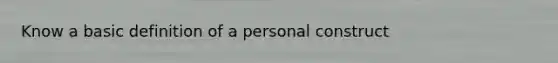 Know a basic definition of a personal construct