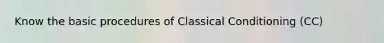 Know the basic procedures of Classical Conditioning (CC)