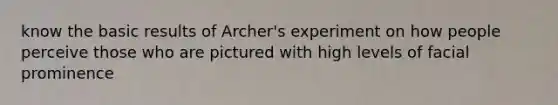 know the basic results of Archer's experiment on how people perceive those who are pictured with high levels of facial prominence