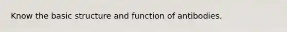 Know the basic structure and function of antibodies.