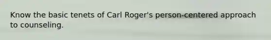 Know the basic tenets of Carl Roger's person-centered approach to counseling.