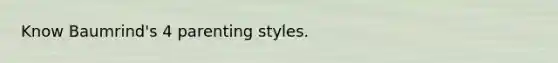 Know Baumrind's 4 parenting styles.