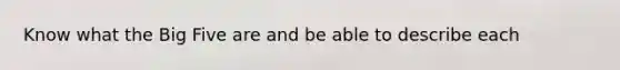 Know what the Big Five are and be able to describe each