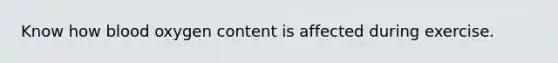 Know how blood oxygen content is affected during exercise.