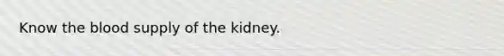 Know the blood supply of the kidney.