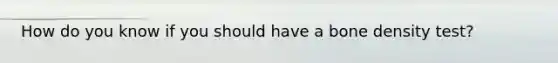 How do you know if you should have a bone density test?